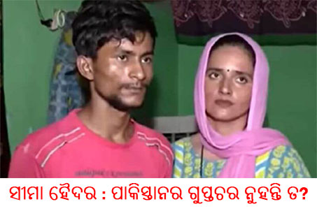 ସୀମା ହୈଦର : ପାକିସ୍ତାନର ଗୁପ୍ତଚର ନୁହନ୍ତି ତ?